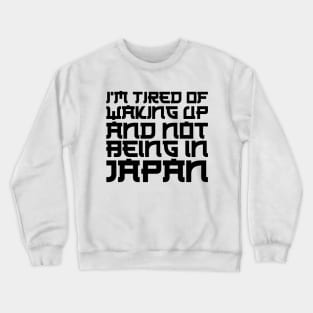 Japan - I'm tired of waking up and not being in Japan Crewneck Sweatshirt